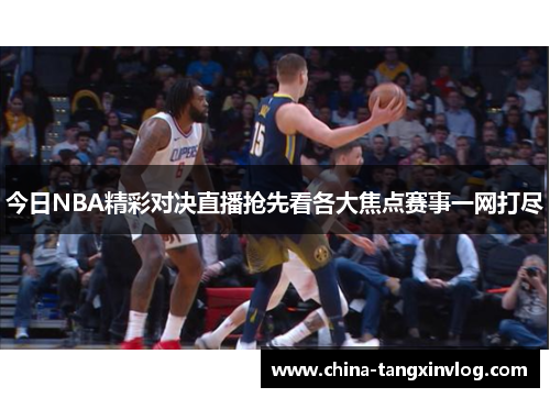 今日NBA精彩对决直播抢先看各大焦点赛事一网打尽